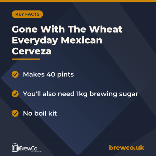 Gone With The Wheat Everyday Mexican Cerveza key facts: makes 40 pints, you'll also need 1kg brewing sugar, no boil kit