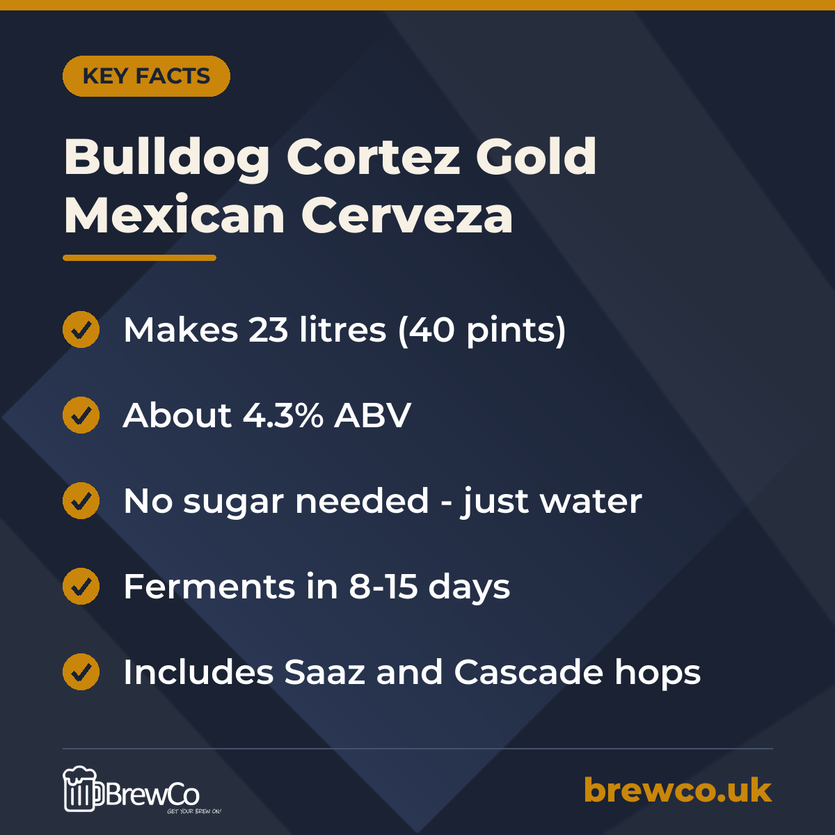 Bulldog Cortez Gold Mexican Cerveza key facts: makes 23 litres (40 pints), about 4.3% ABV, no sugar needed - just water