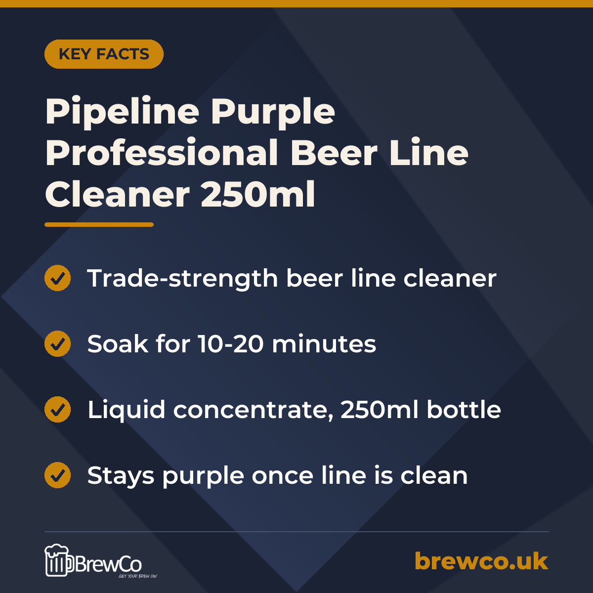 Pipeline Purple Professional Beer Line Cleaner 250ml key facts: trade-strength beer line cleaner, soak for 10-20 minutes, liquid concentrate, 250ml bottle