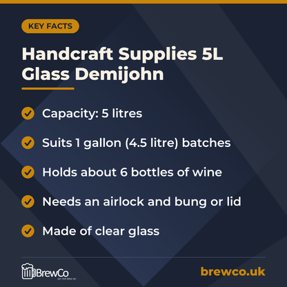 Handcraft Supplies 5L Glass Demijohn key facts: capacity: 5 litres, suits 1 gallon (4.5 litre) batches, holds about 6 bottles of wine
