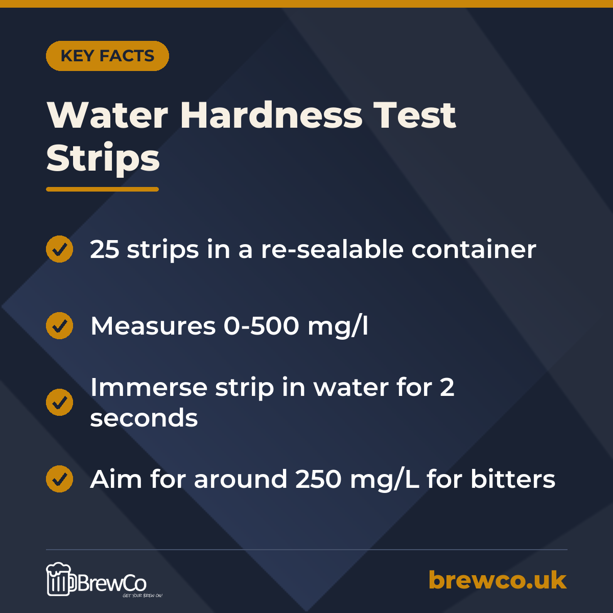 Water Hardness Test Strips key facts: 25 strips in a re-sealable container, measures 0-500 mg/l, immerse strip in water for 2 seconds