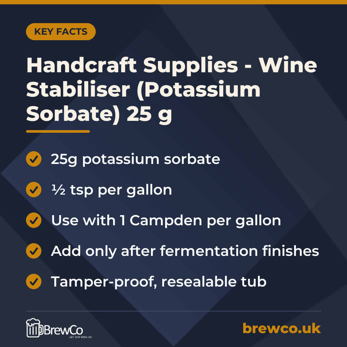 Handcraft Supplies - Wine Stabiliser (Potassium Sorbate) 25 g key facts: 25g potassium sorbate, ½ tsp per gallon, use with 1 Campden per gallon