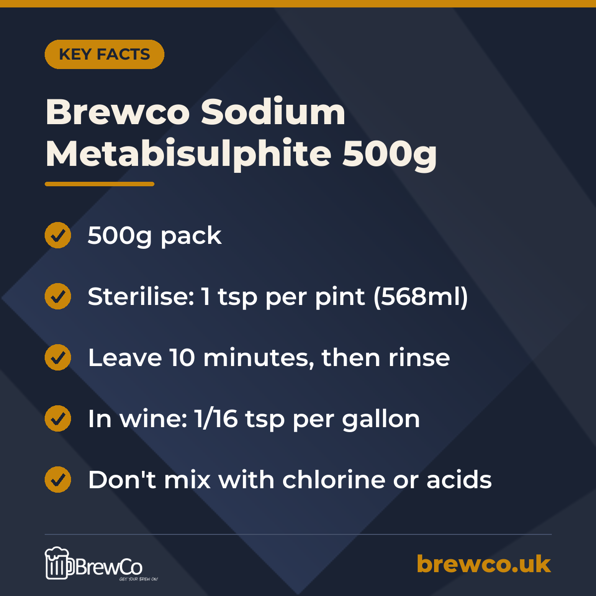 Brewco Sodium Metabisulphite 500g key facts: 500g pack, sterilise: 1 tsp per pint (568ml), leave 10 minutes, then rinse