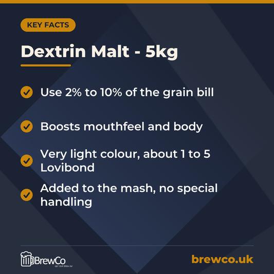 Dextrin Malt - 5kg key facts: use 2% to 10% of the grain bill, boosts mouthfeel and body, very light colour, about 1 to 5 Lovibond